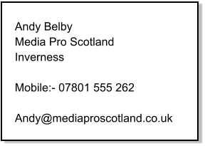Andy Belby Media Pro Scotland Inverness  Mobile:- 07801 555 262  Andy@mediaproscotland.co.uk